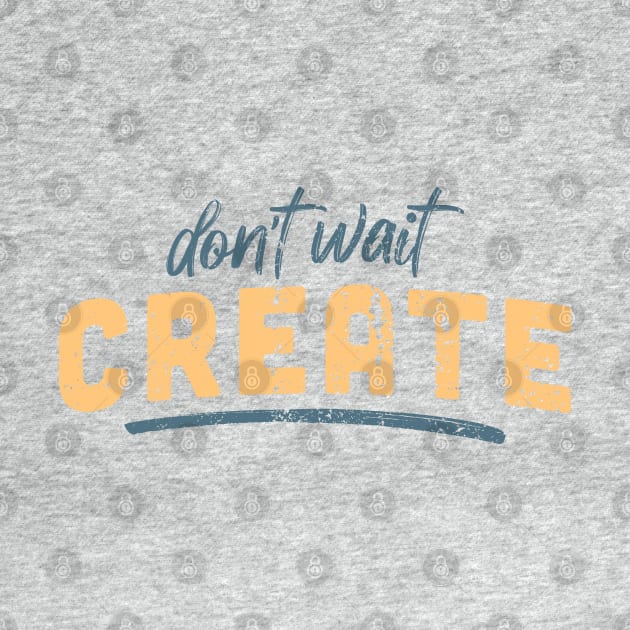 Don't Wait, Create by Commykaze